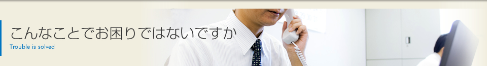 こんなことでお困りではないですか